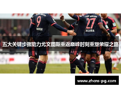 五大关键步骤助力尤文图斯重返巅峰时刻重塑荣耀之路