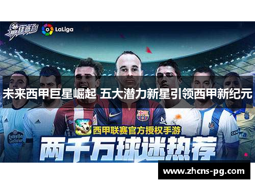 未来西甲巨星崛起 五大潜力新星引领西甲新纪元