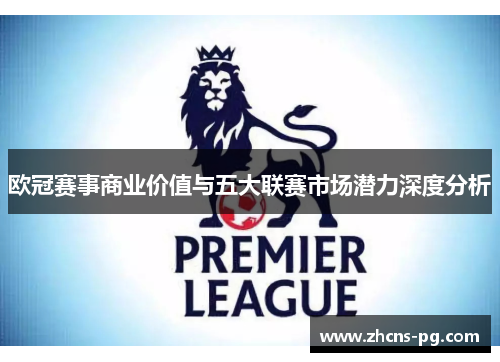 欧冠赛事商业价值与五大联赛市场潜力深度分析