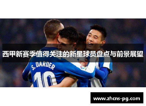 西甲新赛季值得关注的新星球员盘点与前景展望