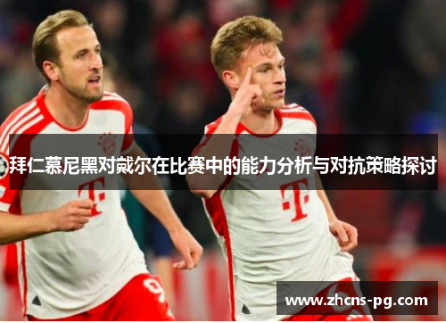 拜仁慕尼黑对戴尔在比赛中的能力分析与对抗策略探讨