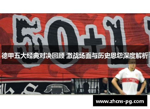 德甲五大经典对决回顾 激战场面与历史恩怨深度解析