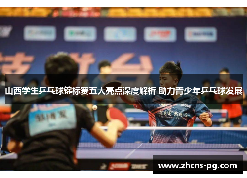 山西学生乒乓球锦标赛五大亮点深度解析 助力青少年乒乓球发展