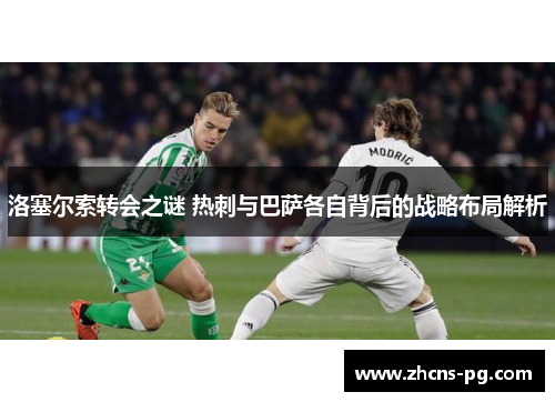 洛塞尔索转会之谜 热刺与巴萨各自背后的战略布局解析