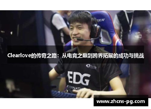 Clearlove的传奇之路：从电竞之巅到跨界拓展的成功与挑战