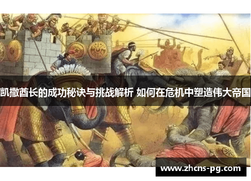 凯撒酋长的成功秘诀与挑战解析 如何在危机中塑造伟大帝国