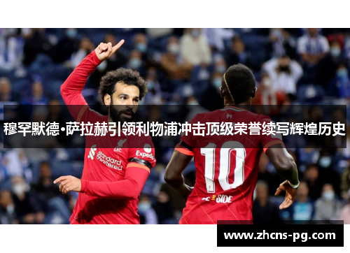 穆罕默德·萨拉赫引领利物浦冲击顶级荣誉续写辉煌历史