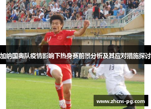 加纳国奥队疫情影响下热身赛前景分析及其应对措施探讨