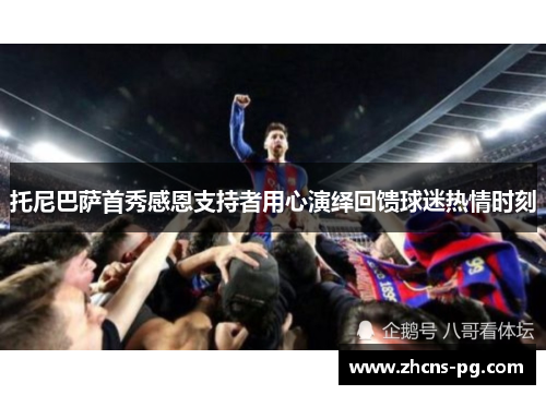 托尼巴萨首秀感恩支持者用心演绎回馈球迷热情时刻