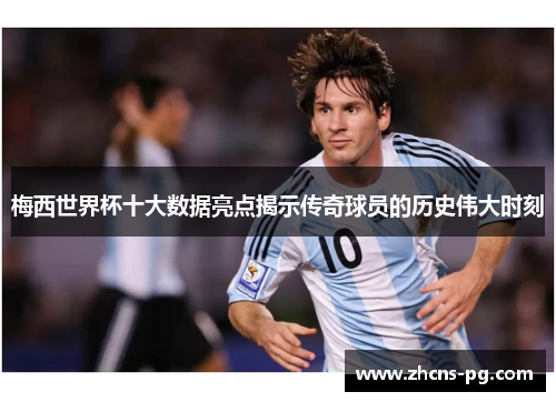 梅西世界杯十大数据亮点揭示传奇球员的历史伟大时刻