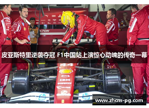 皮亚斯特里逆袭夺冠 F1中国站上演惊心动魄的传奇一幕