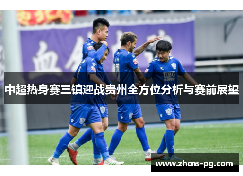 中超热身赛三镇迎战贵州全方位分析与赛前展望