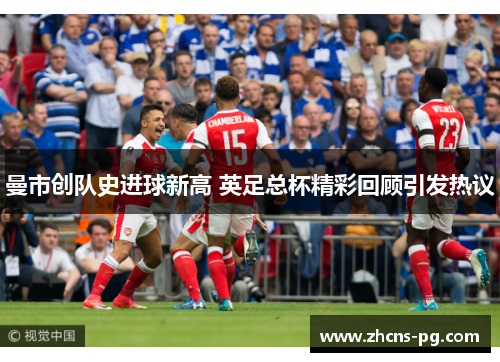 曼市创队史进球新高 英足总杯精彩回顾引发热议