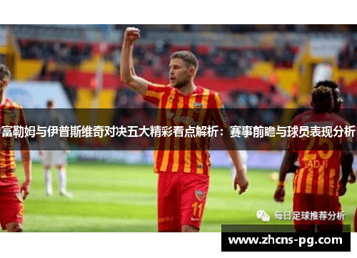 富勒姆与伊普斯维奇对决五大精彩看点解析：赛事前瞻与球员表现分析