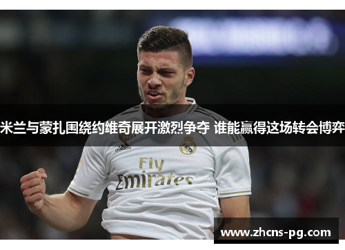 米兰与蒙扎围绕约维奇展开激烈争夺 谁能赢得这场转会博弈