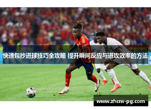 快速包抄进球技巧全攻略 提升瞬间反应与进攻效率的方法