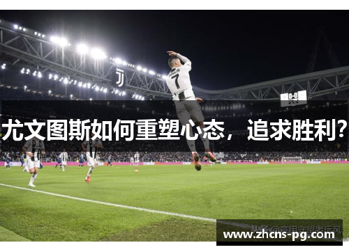 尤文图斯如何重塑心态，追求胜利？