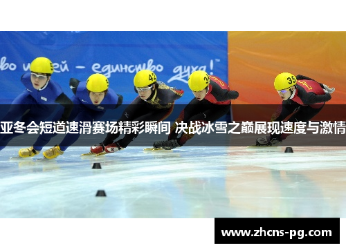 亚冬会短道速滑赛场精彩瞬间 决战冰雪之巅展现速度与激情