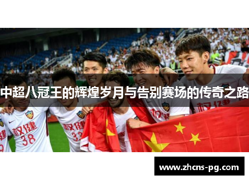 中超八冠王的辉煌岁月与告别赛场的传奇之路