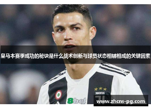 皇马本赛季成功的秘诀是什么战术创新与球员状态相辅相成的关键因素