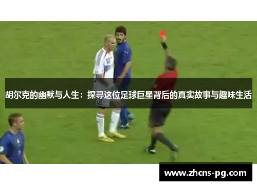 胡尔克的幽默与人生：探寻这位足球巨星背后的真实故事与趣味生活