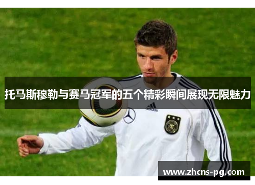 托马斯穆勒与赛马冠军的五个精彩瞬间展现无限魅力