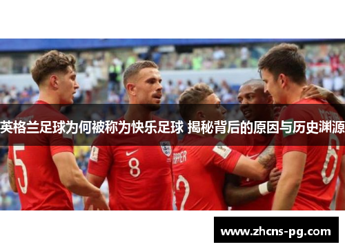 英格兰足球为何被称为快乐足球 揭秘背后的原因与历史渊源
