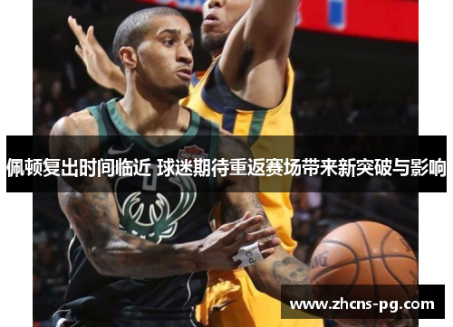 佩顿复出时间临近 球迷期待重返赛场带来新突破与影响