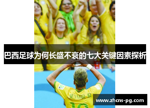巴西足球为何长盛不衰的七大关键因素探析