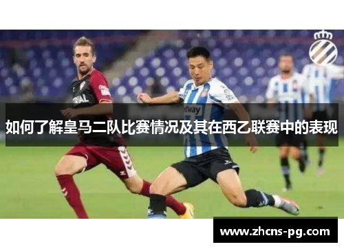 如何了解皇马二队比赛情况及其在西乙联赛中的表现