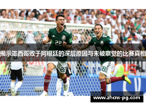 揭示墨西哥败于阿根廷的深层原因与未被察觉的比赛真相