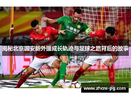 揭秘北京国安新外援成长轨迹与足球之路背后的故事
