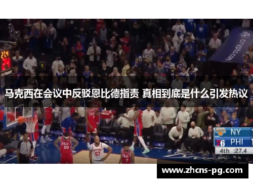 马克西在会议中反驳恩比德指责 真相到底是什么引发热议