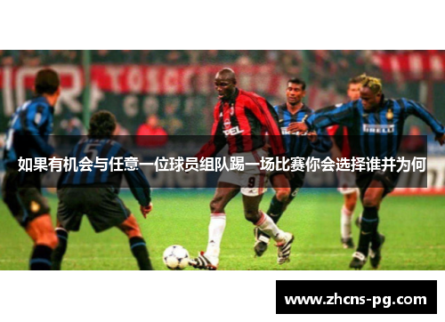 如果有机会与任意一位球员组队踢一场比赛你会选择谁并为何