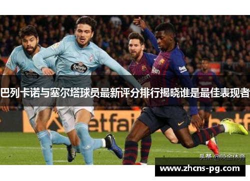巴列卡诺与塞尔塔球员最新评分排行揭晓谁是最佳表现者