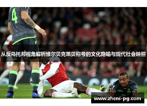 从反乌托邦视角解析维尔贝克黑贝称号的文化隐喻与现代社会映照