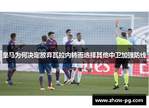 皇马为何决定放弃瓦拉内转而选择其他中卫加强防线