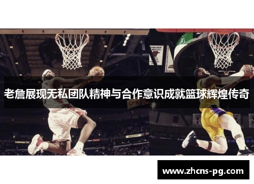 老詹展现无私团队精神与合作意识成就篮球辉煌传奇