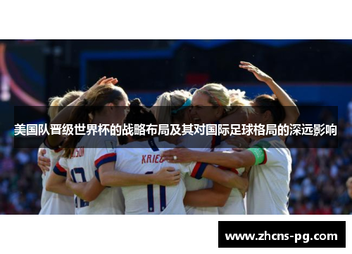美国队晋级世界杯的战略布局及其对国际足球格局的深远影响
