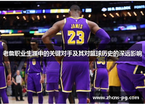 老詹职业生涯中的关键对手及其对篮球历史的深远影响