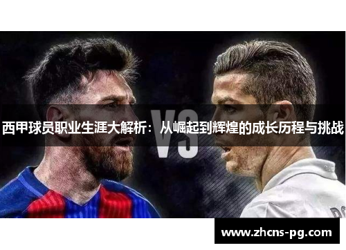 西甲球员职业生涯大解析：从崛起到辉煌的成长历程与挑战