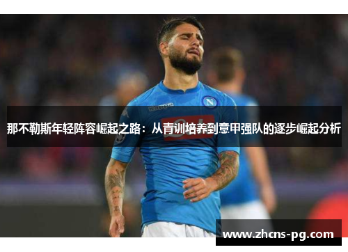 那不勒斯年轻阵容崛起之路:从青训培养到意甲强队的逐步崛起分析 那不勒斯年轻阵容崛起之路:从青训培养到意甲强队的逐步崛起分析