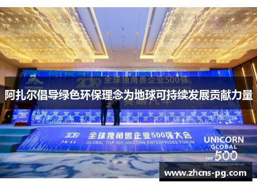 阿扎尔倡导绿色环保理念为地球可持续发展贡献力量 阿扎尔倡导绿色环保理念为地球可持续发展贡献力量