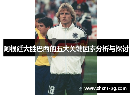 阿根廷大胜巴西的五大关键因素分析与探讨 阿根廷大胜巴西的五大关键因素分析与探讨