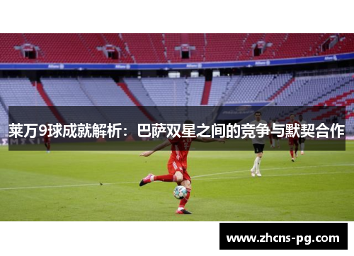 莱万9球成就解析：巴萨双星之间的竞争与默契合作