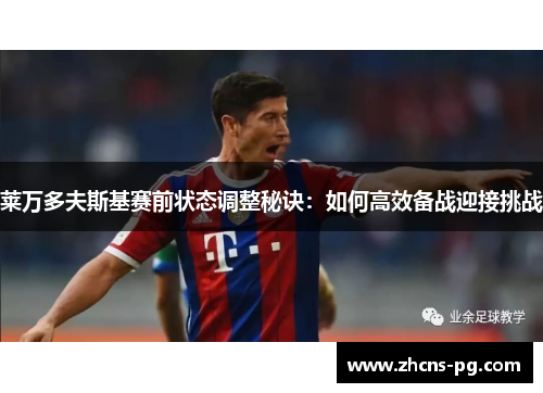莱万多夫斯基赛前状态调整秘诀：如何高效备战迎接挑战