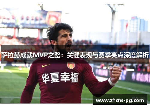 萨拉赫成就MVP之路:关键表现与赛季亮点深度解析 萨拉赫成就MVP之路:关键表现与赛季亮点深度解析