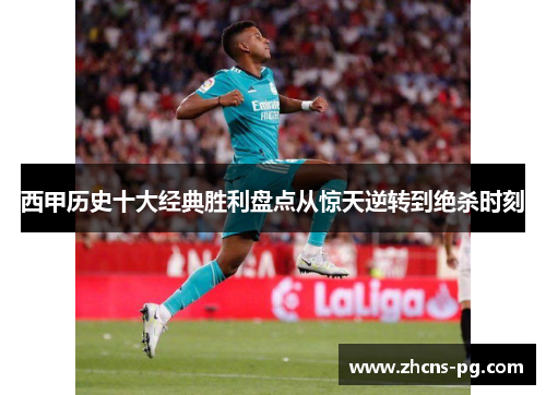 西甲历史十大经典胜利盘点从惊天逆转到绝杀时刻