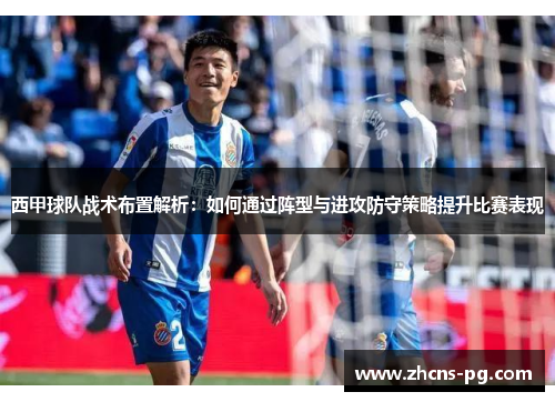 西甲球队战术布置解析：如何通过阵型与进攻防守策略提升比赛表现