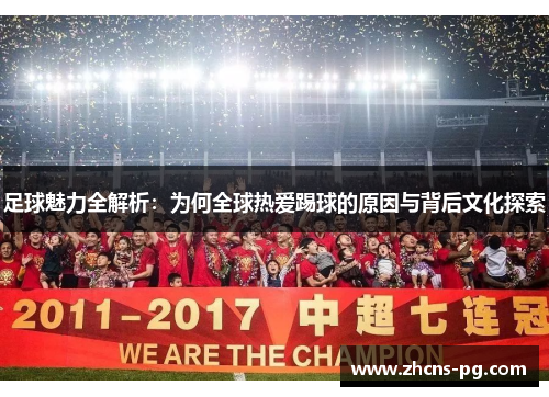 足球魅力全解析：为何全球热爱踢球的原因与背后文化探索